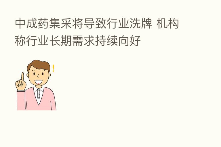 中成药集采将导致行业洗牌 机构称行业长期需求持续向好