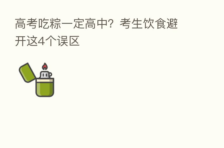 高考吃粽一定高中?考生饮食避开这4个误区