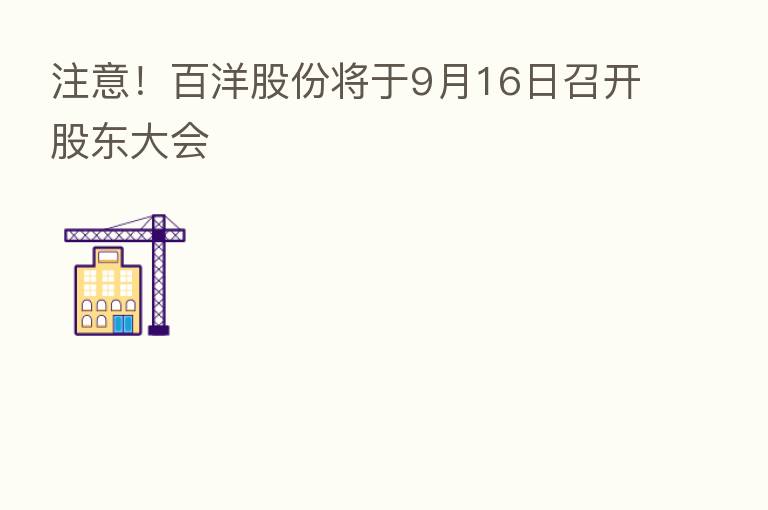 注意!百洋股份将于9月16日召开股东大会