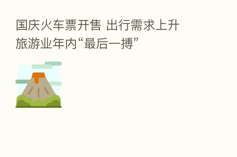 国庆火车票开售 出行需求上升 旅游业年内“ 后一搏”