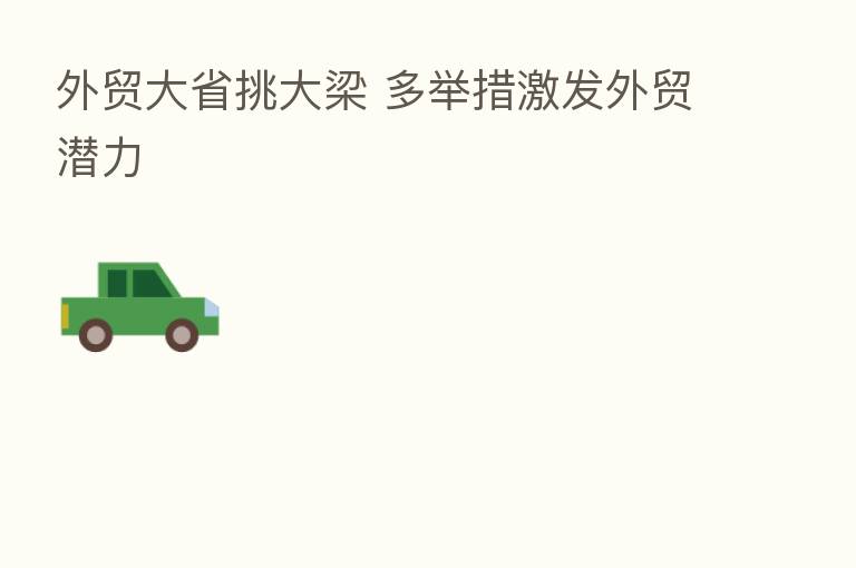 外贸大省挑大梁 多举措激发外贸潜力