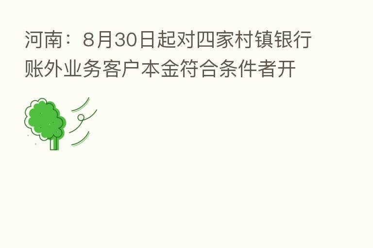 河南:8月30日起对四家村镇银行账外业务客户本金符合条件者开始垫付