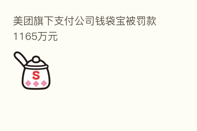 美团旗下支付公司前袋宝被罚款1165万元