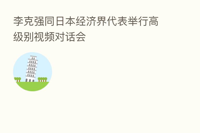 李克强同日本经济界代表举行高级别视频对话会