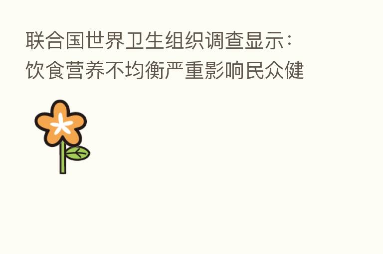联合国世界卫生组织调查显示:饮食营养不均衡严重影响民众健康