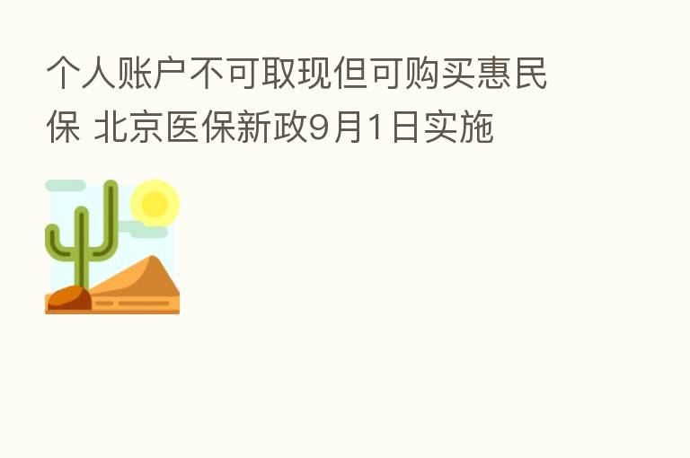个人账户不可取现但可购买惠民保 北京医保新政9月1日实施