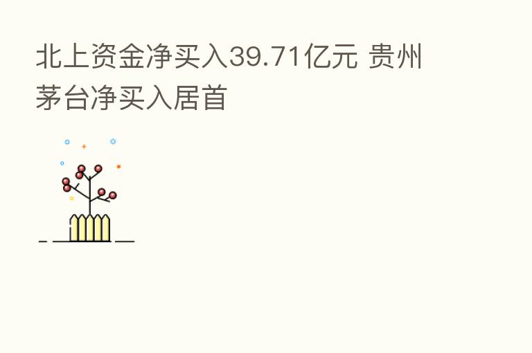 北上资金净买入39.71亿元 贵州茅台净买入居首