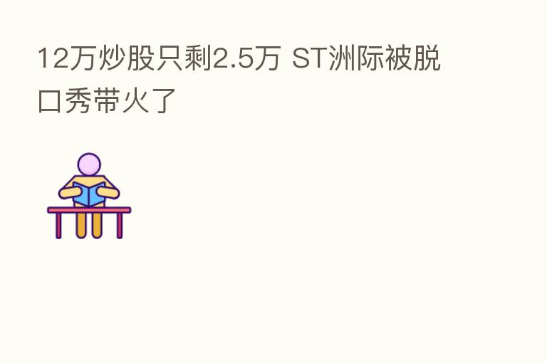 12万炒股只剩2.5万 ST洲际被脱口秀带火了