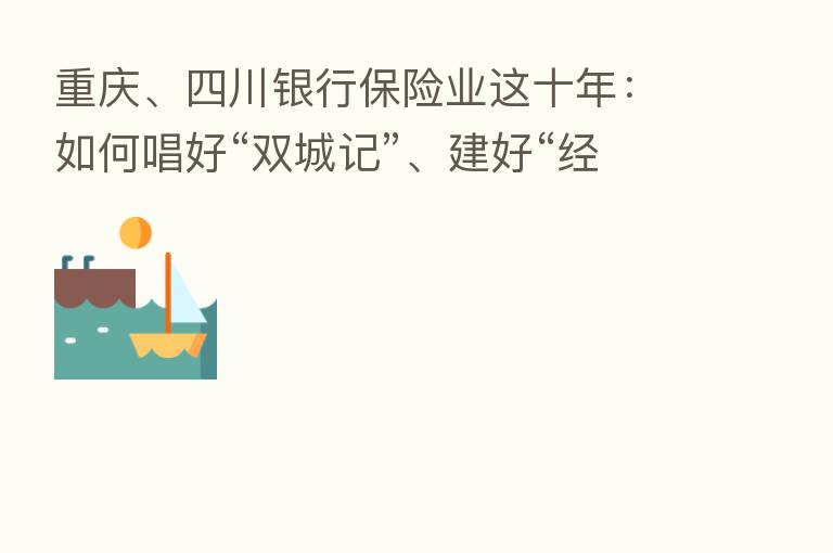 重庆、四川银行 业这十年:如何唱好“双城记”、建好“经济圈”?