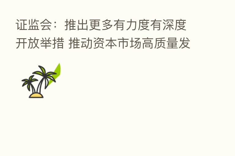 证监会：推出更多有力度有深度开放举措 推动资本市场高质量发展