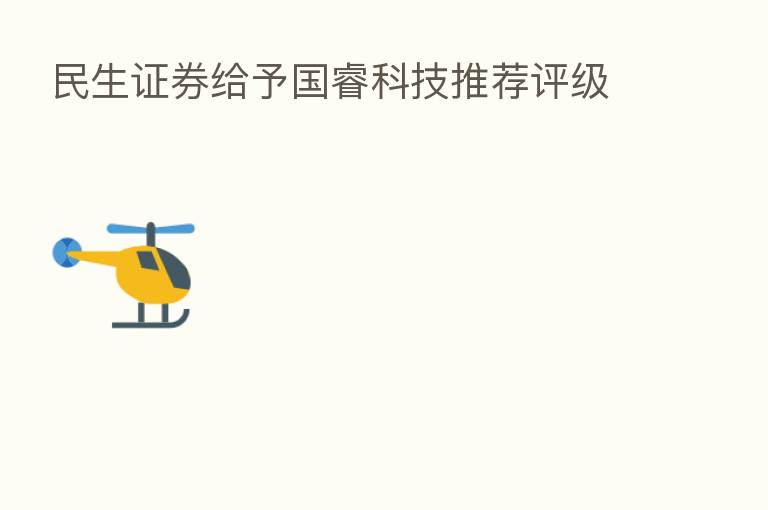 民生证券给予国睿科技推荐评级