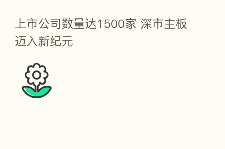 上市公司数量达1500家 深市主板迈入新纪元