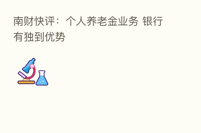 南财快评:个人养老金业务 银行有独到优势