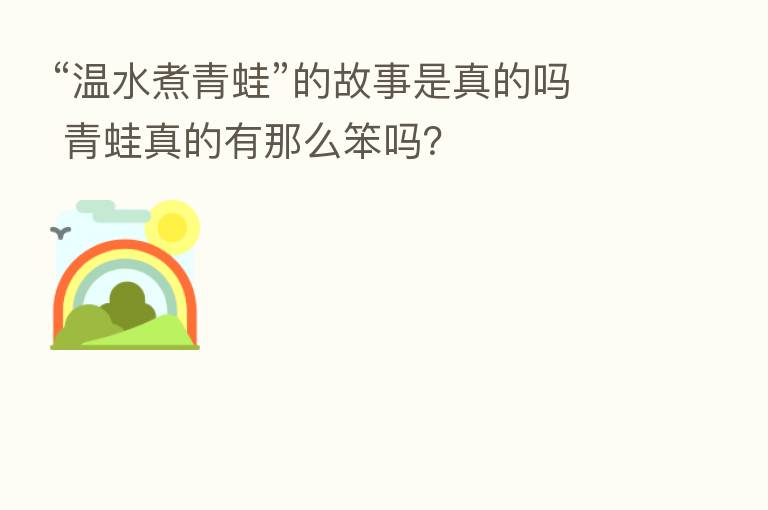 “温水煮青蛙”的故事是真的吗 青蛙真的有那么笨吗?