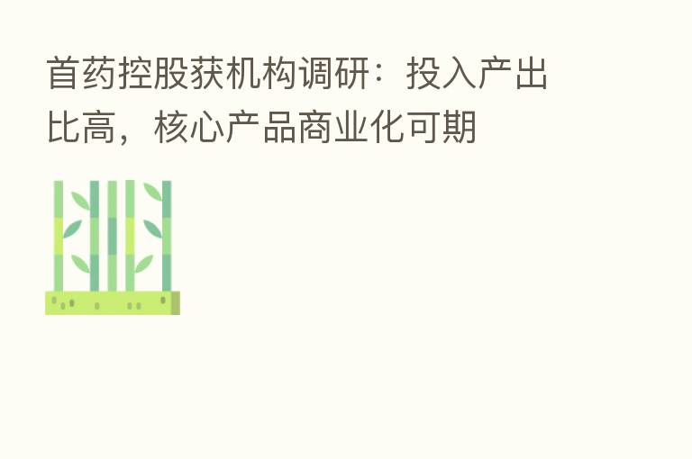首药控股获机构调研:投入产出比高,核心产品商业化可期