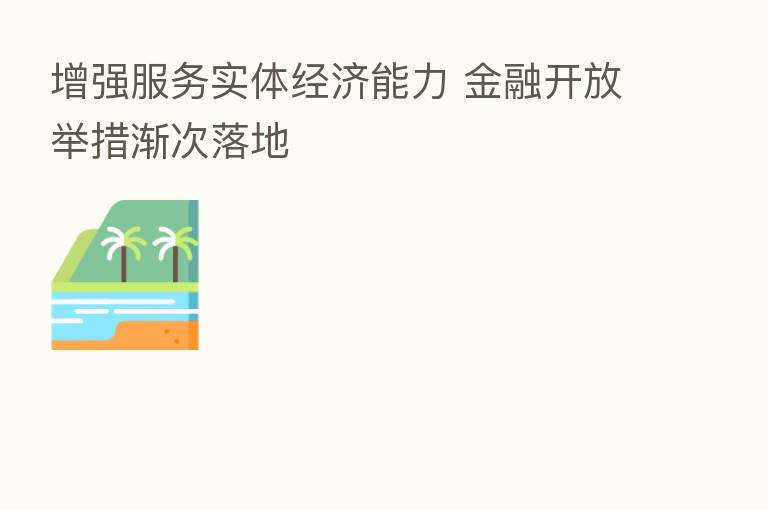 增强服务实体经济能力 金融开放举措渐次落地