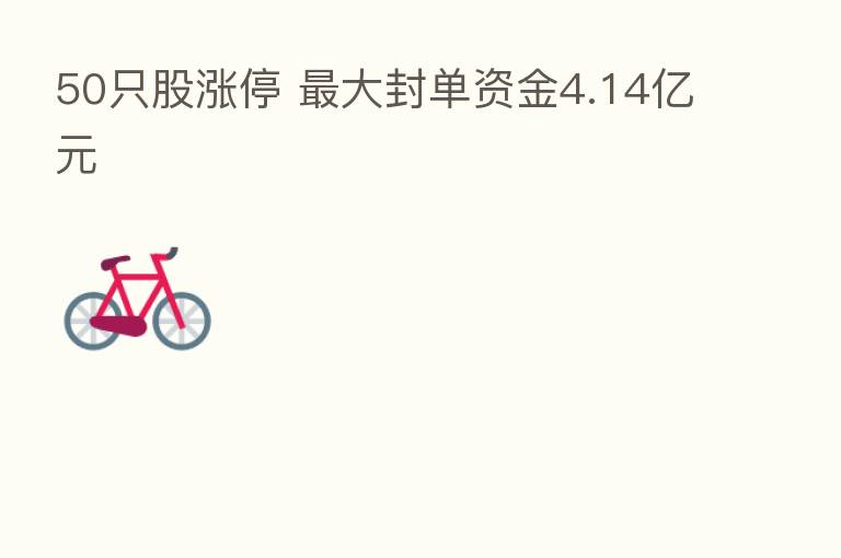 50只股涨停 大封单资金4.14亿元