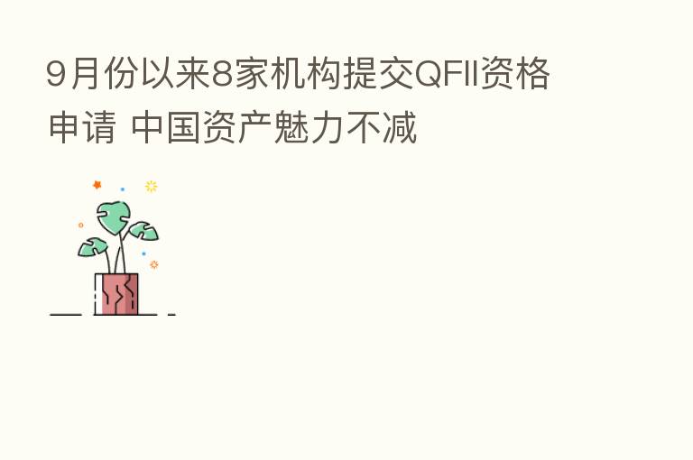 9月份以来8家机构提交QFII资格申请 中国资产魅力不减