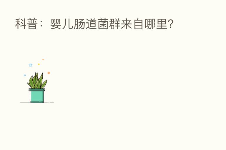 科普:婴儿肠道菌群来自哪里?