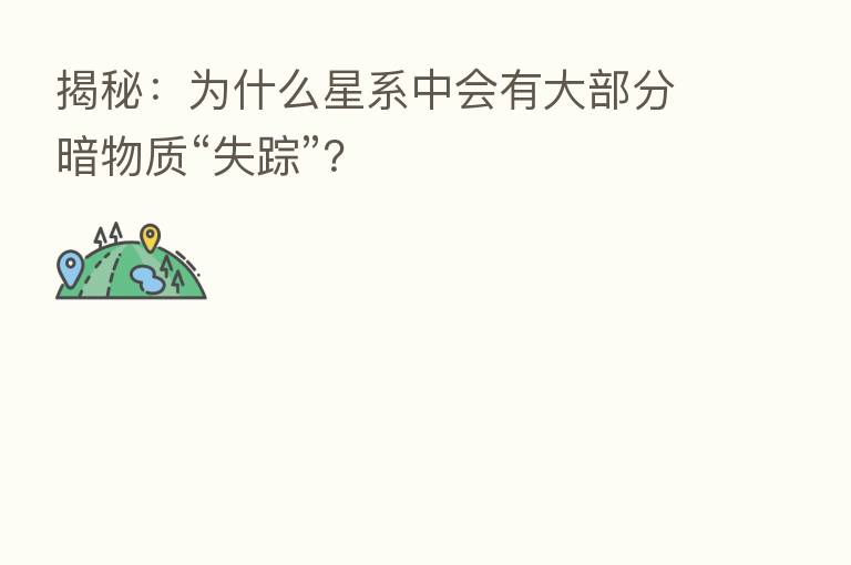 揭秘:为什么星系中会有大部分暗物质“失踪”?