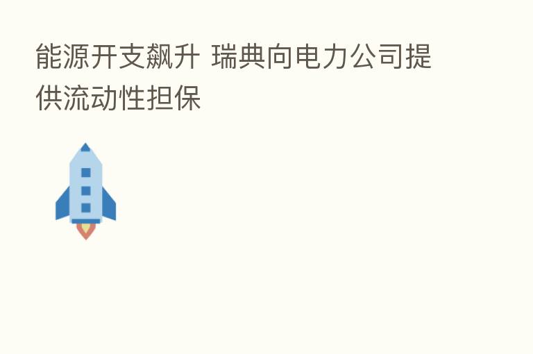 能源开支飙升 瑞典向电力公司提供流动性担保