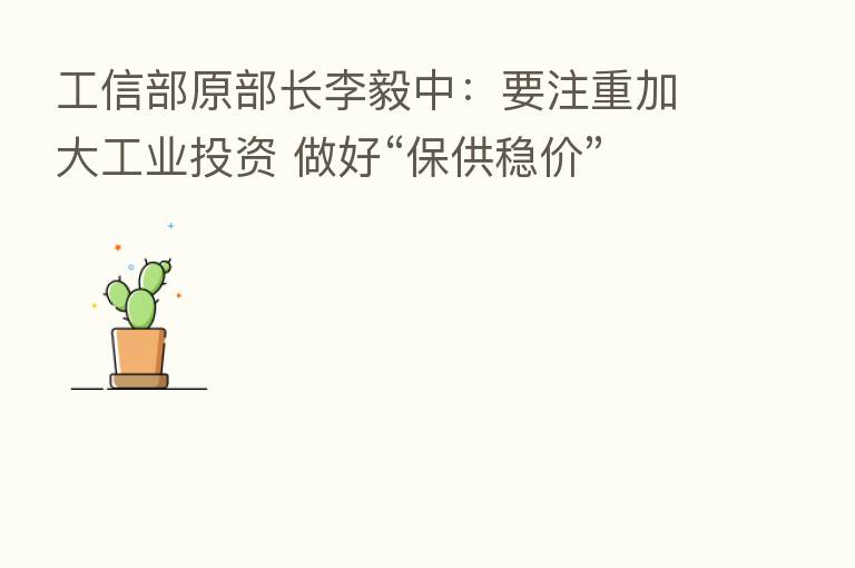 工信部原部长李毅中：要注重加大工业投资 做好“保供稳价”