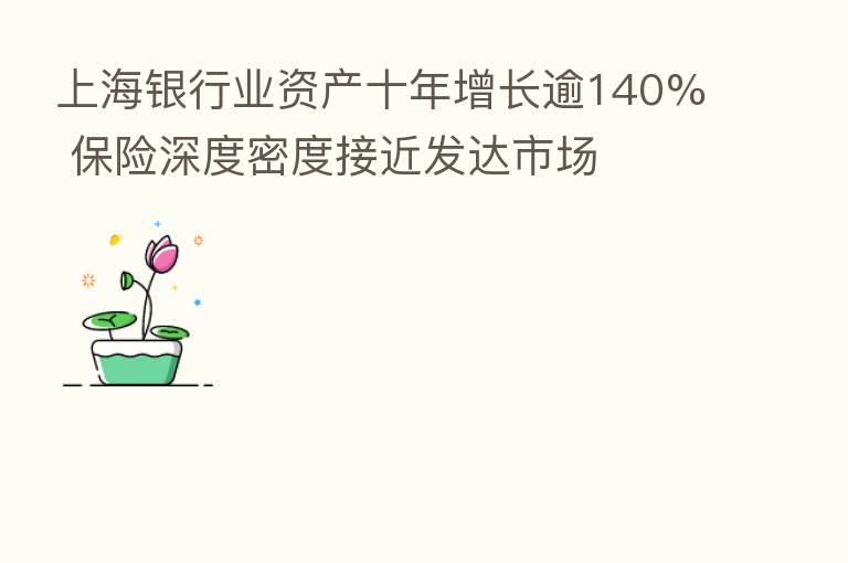 上海银行业资产十年增长逾140% 深度密度接近发达市场