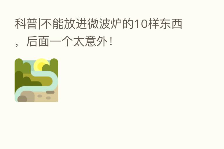 科普|不能放进微波炉的10样东西,后面一个太意外!