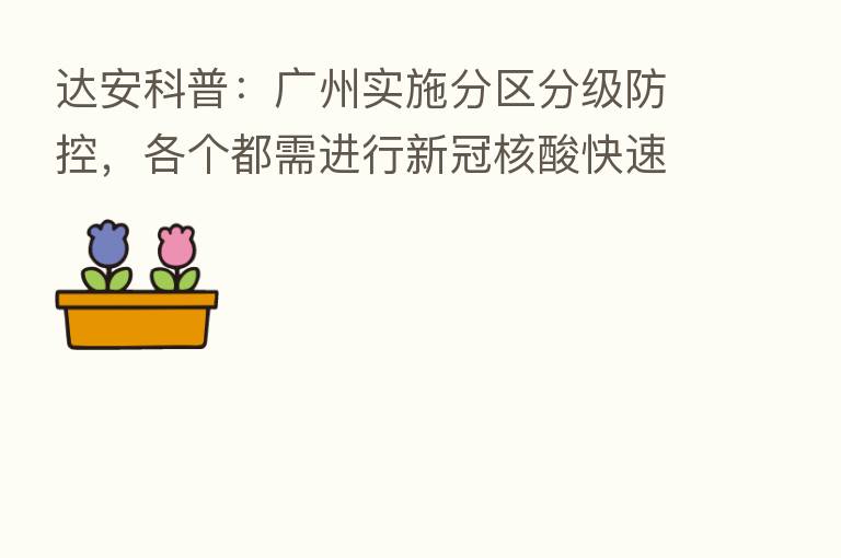 达安科普:广州实施分区分级防控,各个都需进行新冠核酸快速检测