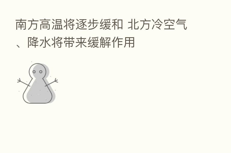 南方高温将逐步缓和 北方冷空气、降水将带来缓解作用