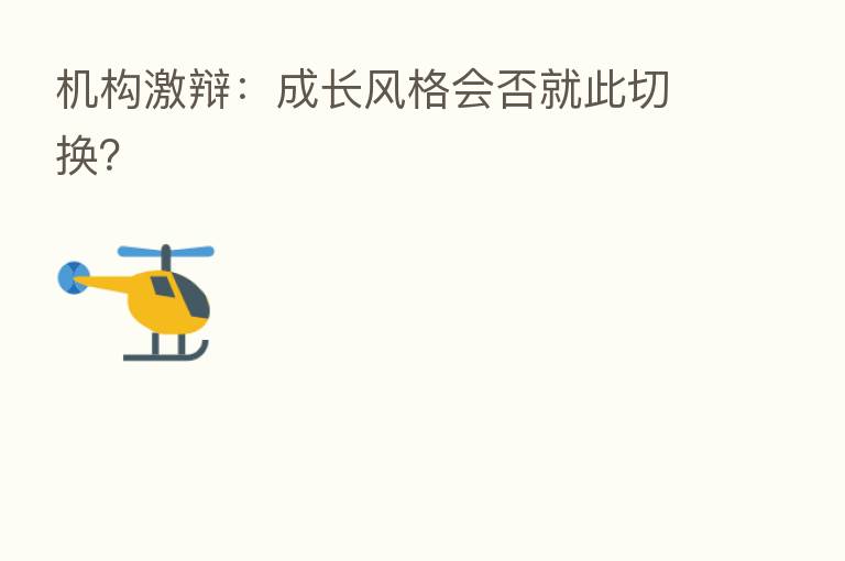 机构激辩:成长风格会否就此切换?