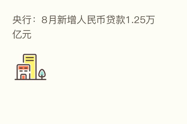央行:8月新增人民币贷款1.25万亿元