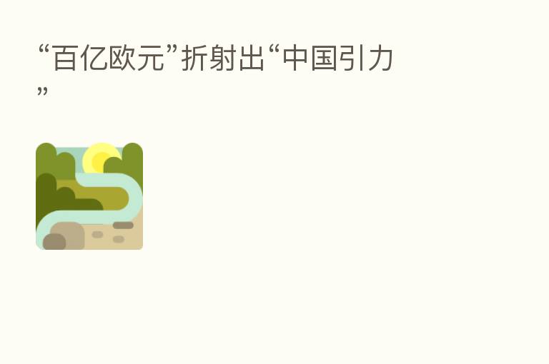 “百亿欧元”折射出“中国引力”