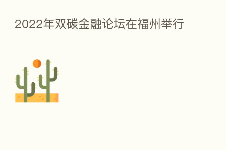 2022年双碳金融论坛在福州举行