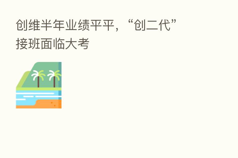 创维半年业绩平平,“创二代”接班面临大考