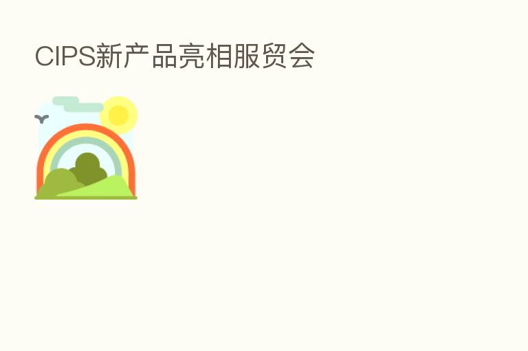 CIPS新产品亮相服贸会