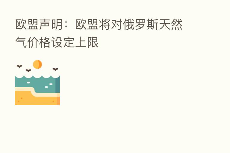 欧盟声明:欧盟将对俄罗斯天然气价格设定上限