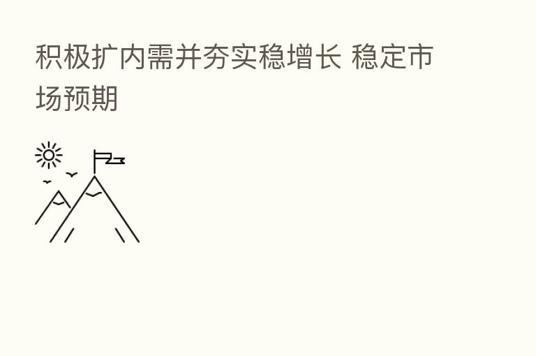 积极扩内需并夯实稳增长 稳定市场预期