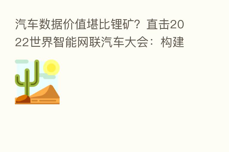 汽车数据价值堪比锂矿?直击2022世界智能网联汽车大会:构建 生态 智能交通时代需要突破数据孤岛