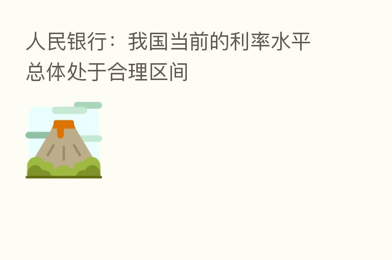 人民银行：我国当前的利率水平总体处于合理区间