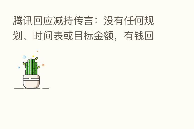 腾讯回应减持传言：没有任何规划、时间表或目标金额，有前回购