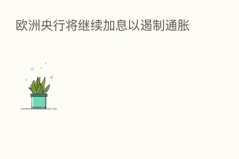 欧洲央行将继续加息以遏制通胀
