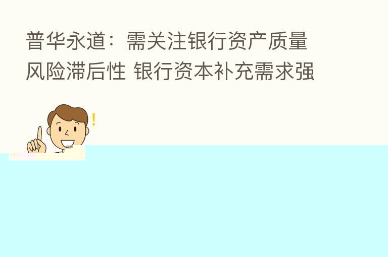 普华永道:需关注银行资产质量风险滞后性 银行资本补充需求强烈