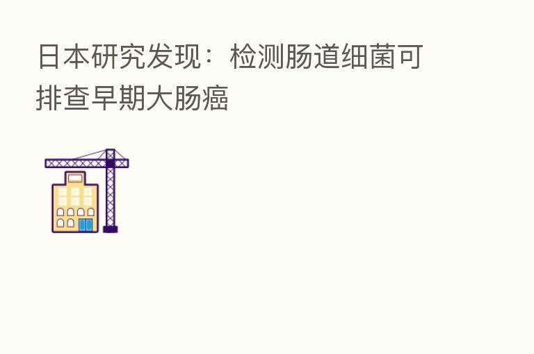 日本研究发现：检测肠道细菌可排查早期大肠癌