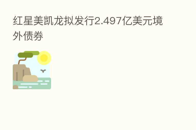 红星美凯龙拟发行2.497亿美元境外债券