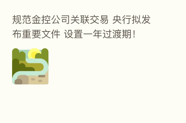 规范金控公司关联交易 央行拟发布重要文件 设置一年过渡期!