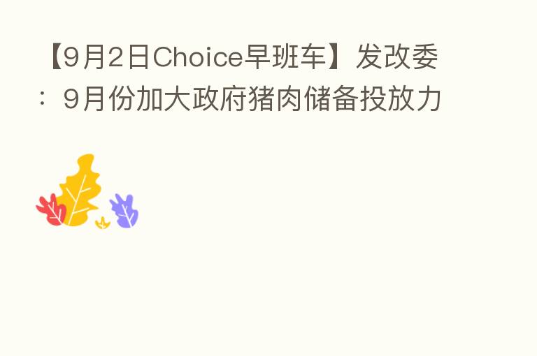【9月2日Choice早班车】发改委:9月份加大政府猪肉储备投放力度