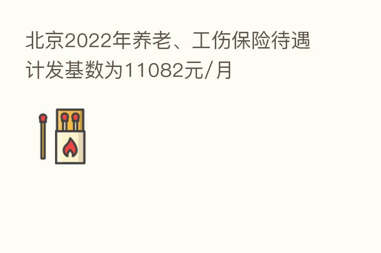 北京2022年养老、工伤 待遇计发基数为11082元/月