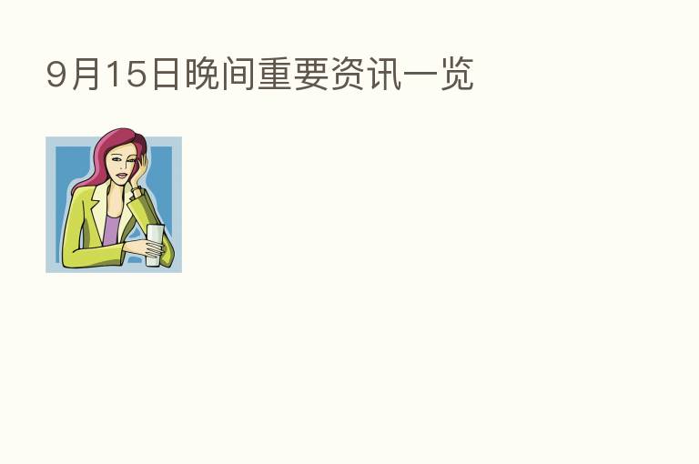 9月15日晚间重要资讯一览