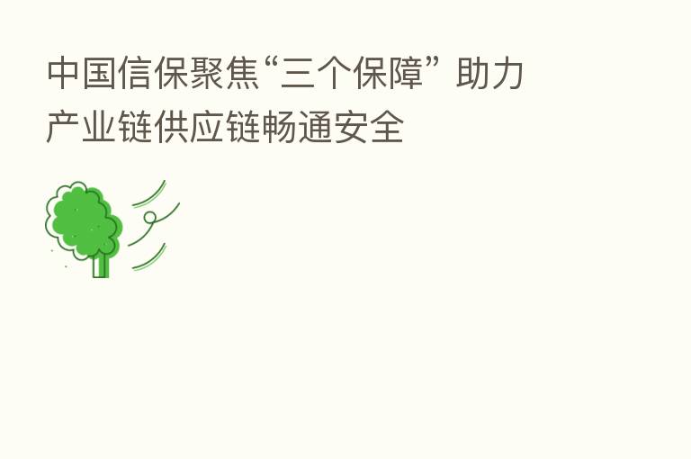 中国信保聚焦“三个保障” 助力产业链供应链畅通安全